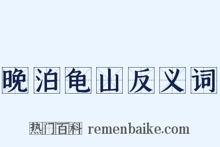 晚泊龟山反义词是什么意思的图片
